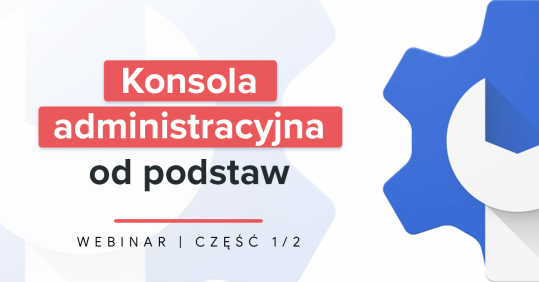 Konsola administracyjna Google Workspace od podstaw 1/2 - webinar