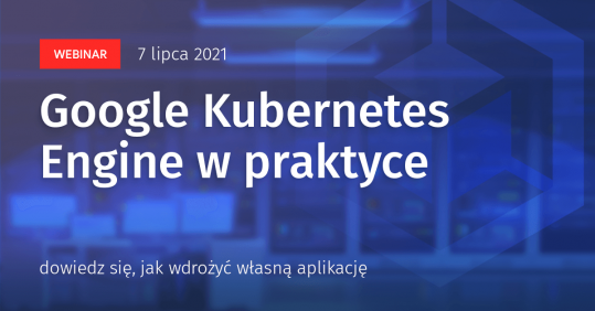 Google Kubernetes Engine w praktyce - webinar