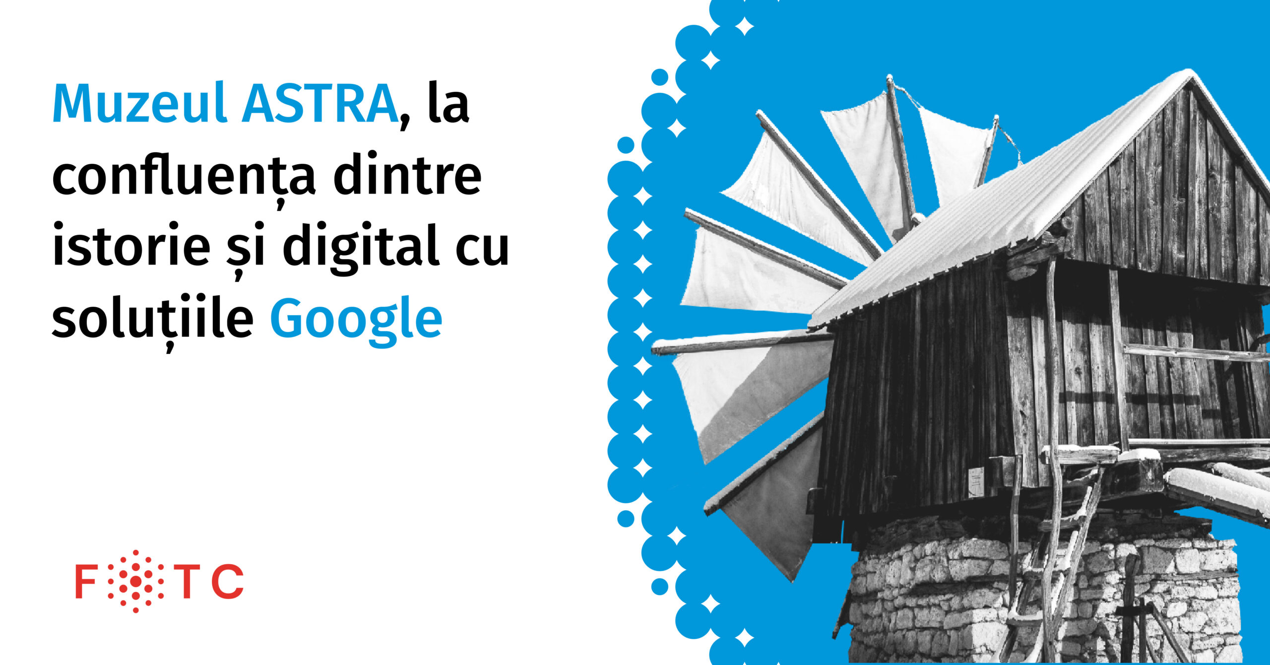 ASTRA, la confluența dintre istorie și digital cu soluțiile Google