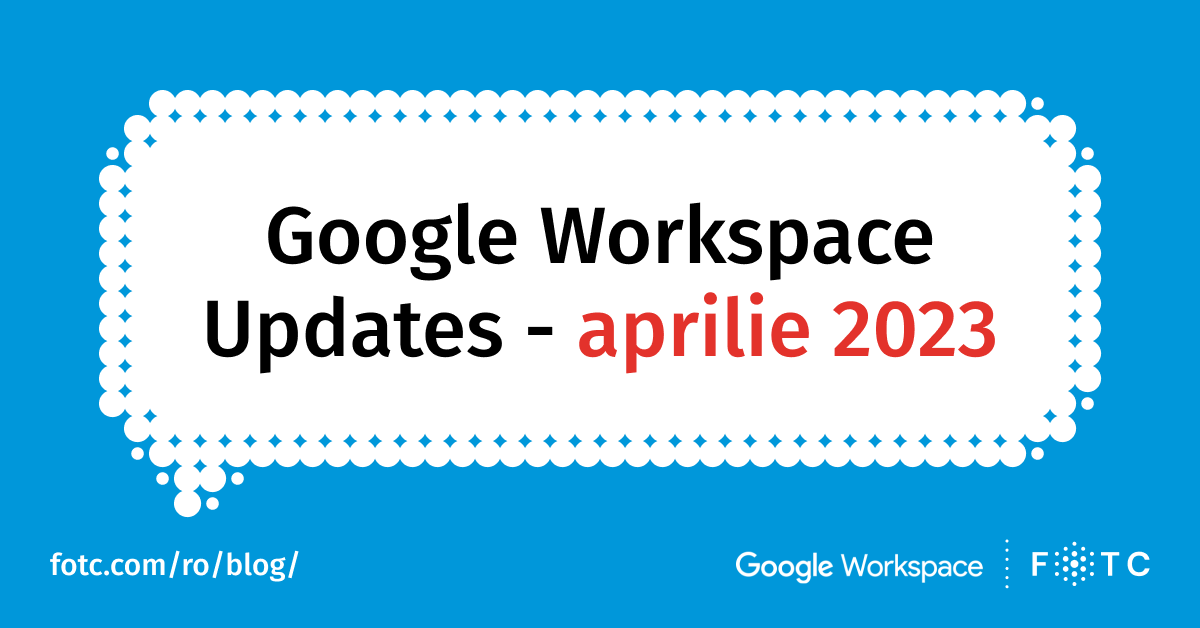 Noutăți Google Workspace – aprilie 2023 | FOTC