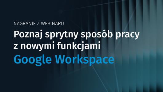 Poznaj sprytny sposób pracy z nowymi funkcjami Google Workspace